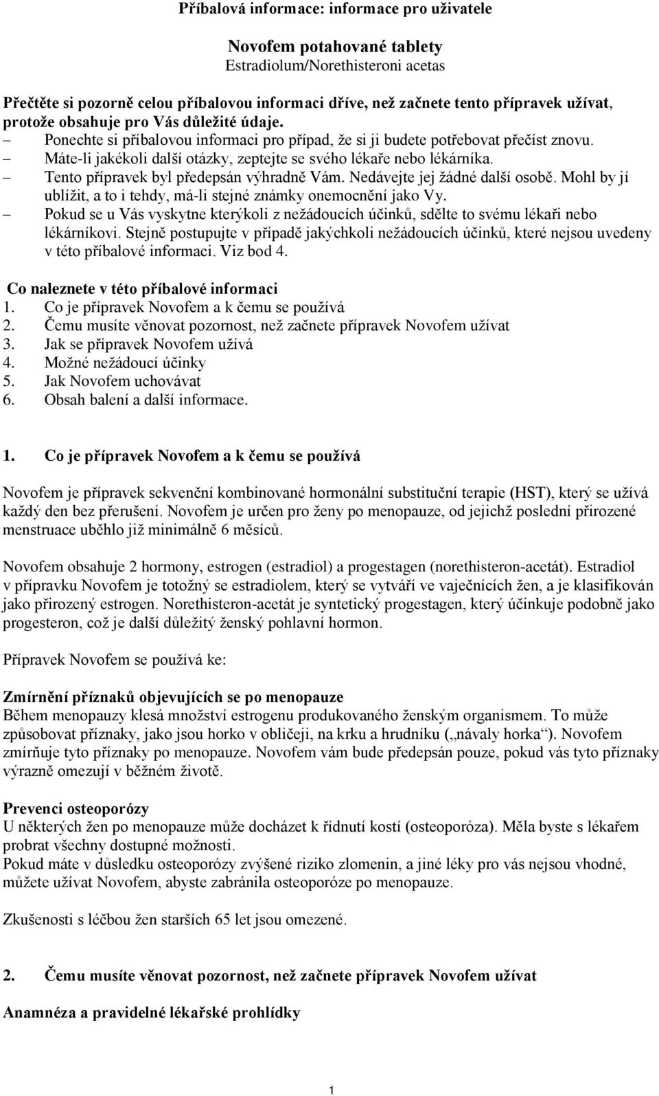 Tento přípravek byl předepsán výhradně Vám. Nedávejte jej žádné další osobě. Mohl by jí ublížit, a to i tehdy, má-li stejné známky onemocnění jako Vy.