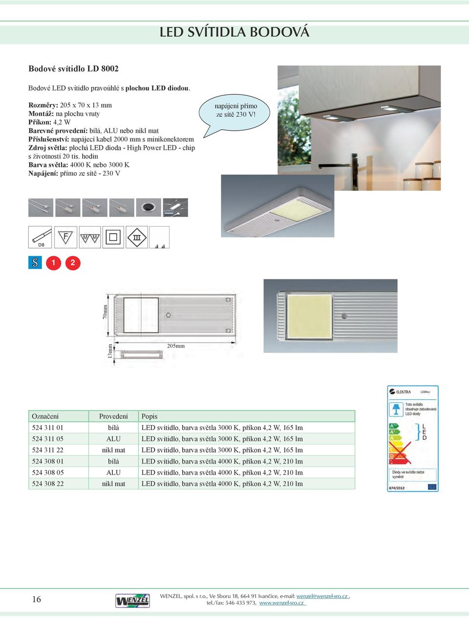 Power LED - chip s životností 20 tis. hodin Barva světla: 4000 K nebo 3000 K Napájení: přímo ze sítě - 230 V napájení přímo ze sítě 230 V!