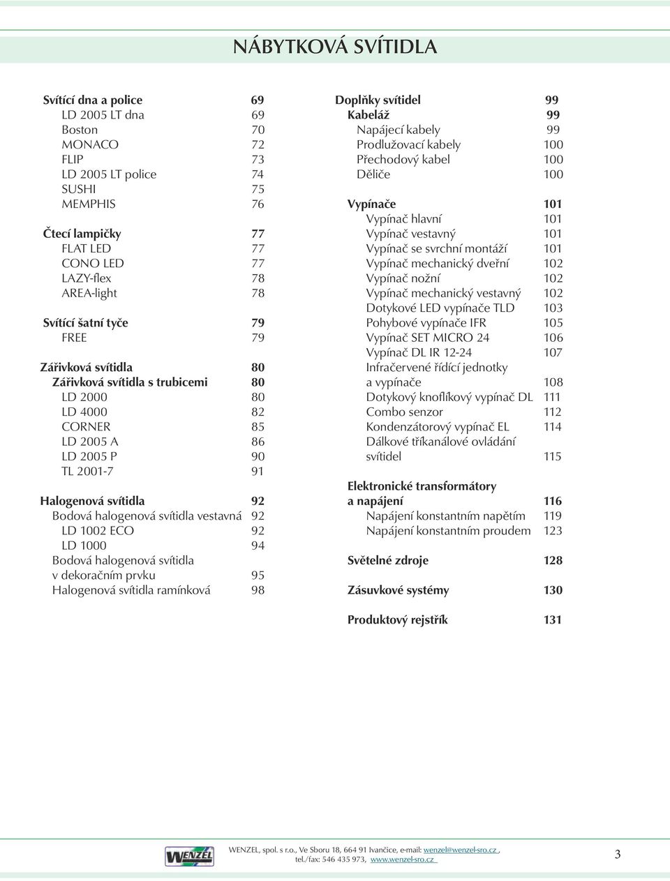 dekoračním prvku Halogenová svítidla ramínková 69 69 70 72 73 74 75 76 77 77 77 78 78 79 79 80 80 80 82 85 86 90 91 92 92 92 94 95 98 Doplňky svítidel Kabeláž Napájecí kabely Prodlužovací kabely