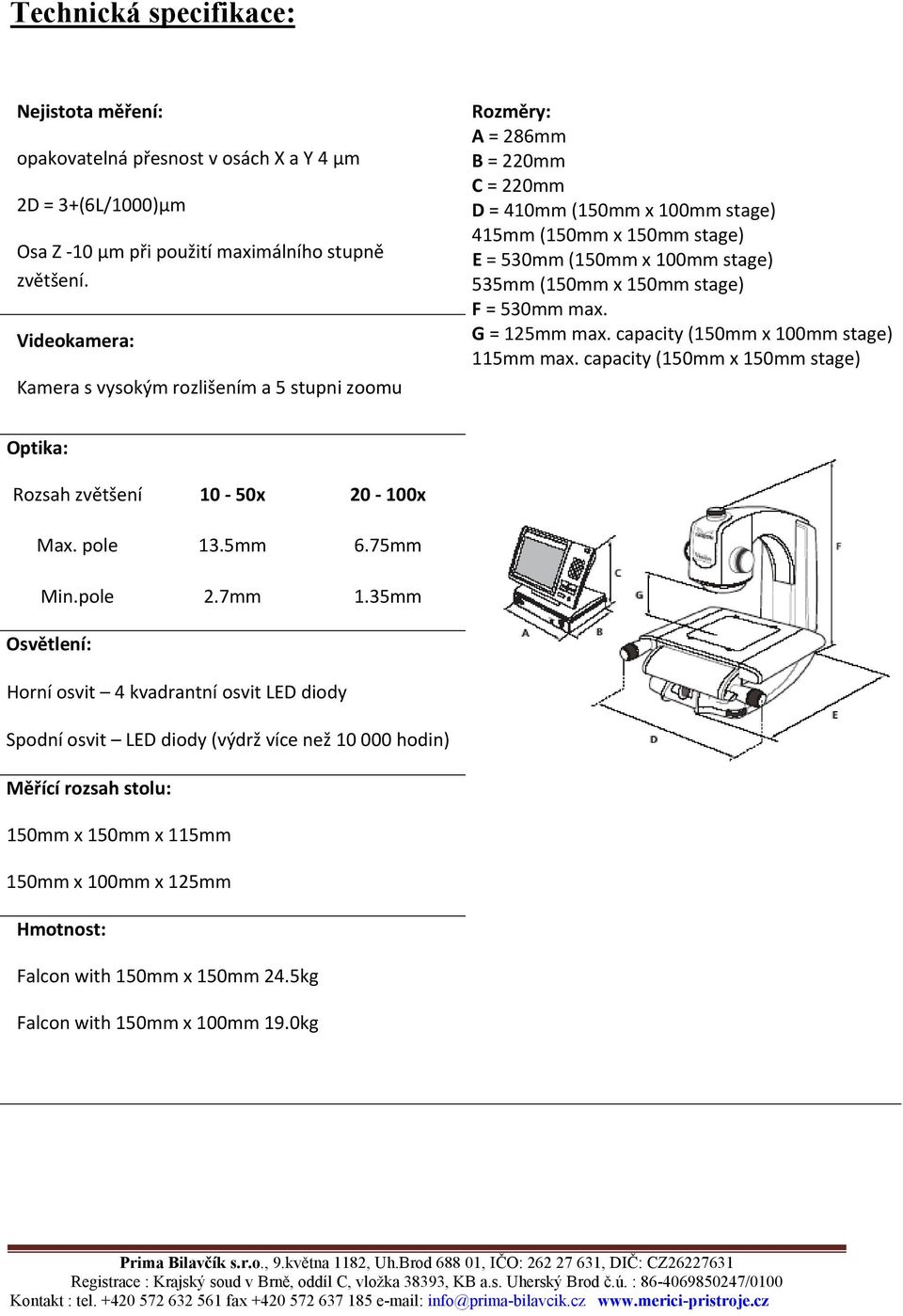G = 125 max. capacity (150 x 100 stage) 115 max. capacity (150 x 150 stage) Optika: Rozsah zvětšení 10 50x 20 100x Max. pole 13.5 6.75 Min.pole 2.7 1.