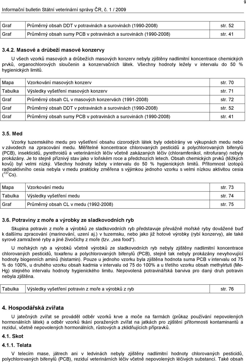 Všechny hodnoty ležely v intervalu do 50 % hygienických limitů. Mapa Vzorkování masových konzerv str. 70 Tabulka Výsledky vyšetření masových konzerv str.