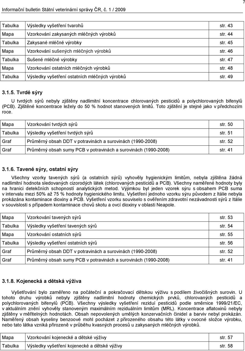 49 3.1.5. Tvrdé sýry U tvrdých sýrů nebyly zjištěny nadlimitní koncentrace chlorovaných pesticidů a polychlorovaných bifenylů (PCB). Zjištěné koncentrace ležely do 50 % hodnot stanovených limitů.