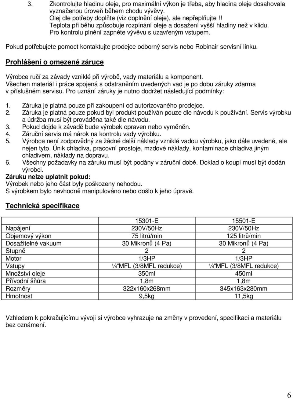 Pokud potřebujete pomoct kontaktujte prodejce odborný servis nebo Robinair servisní linku. Prohlášení o omezené záruce Výrobce ručí za závady vzniklé při výrobě, vady materiálu a komponent.