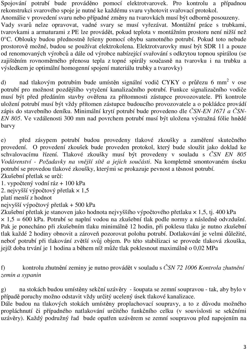 Montážní práce s trubkami, tvarovkami a armaturami z PE lze provádět, pokud teplota v montážním prostoru není nižší než 0 C. Oblouky budou přednostně řešeny pomocí ohybu samotného potrubí.