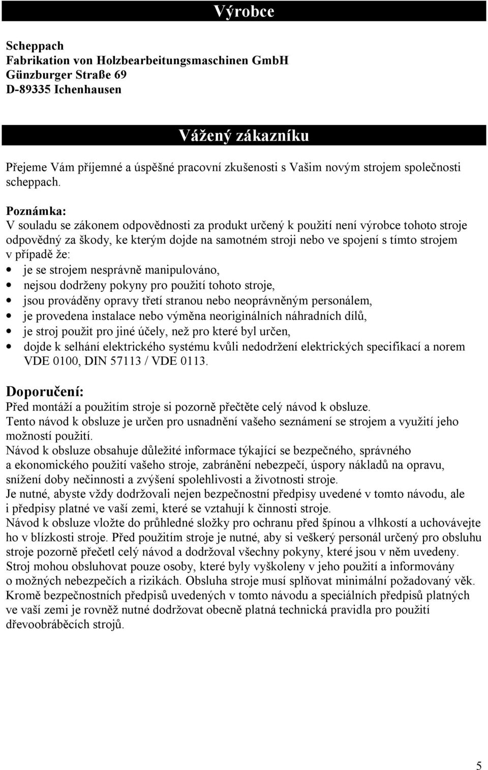 Poznámka: V souladu se zákonem odpovědnosti za produkt určený k použití není výrobce tohoto stroje odpovědný za škody, ke kterým dojde na samotném stroji nebo ve spojení s tímto strojem v případě že: