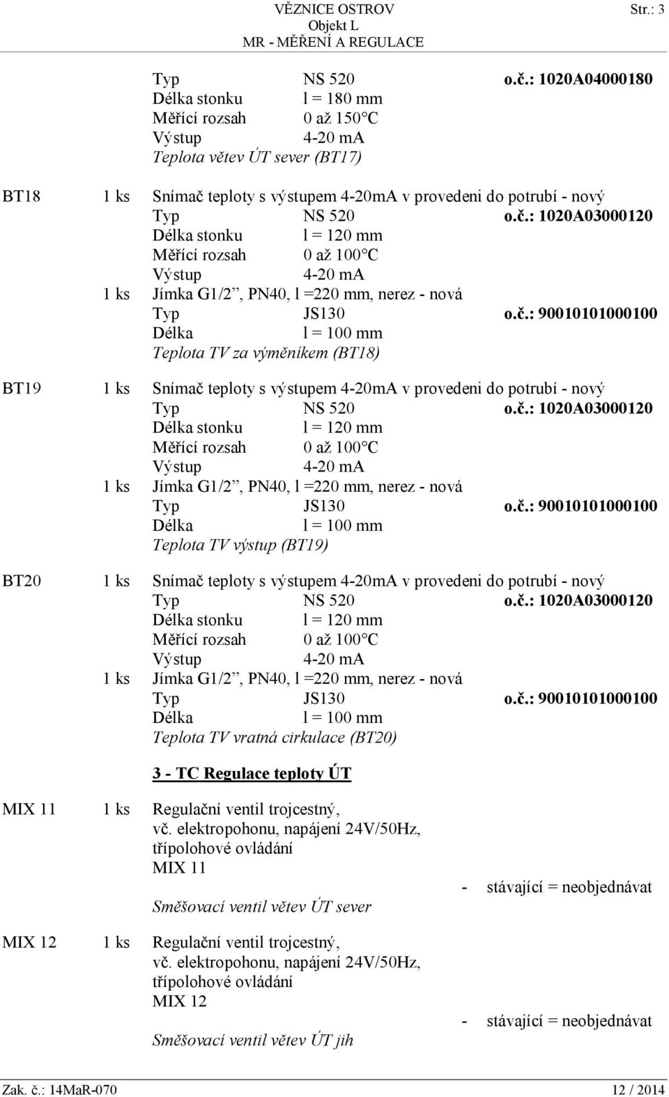 č.: 1020A03000120 stonku l = 120 mm Typ JS130 o.č.: 90010101000100 l = 100 mm Teplota TV vratná cirkulace (BT20) 3 - TC Regulace teploty ÚT MIX 11 1 ks Regulační ventil trojcestný, vč.