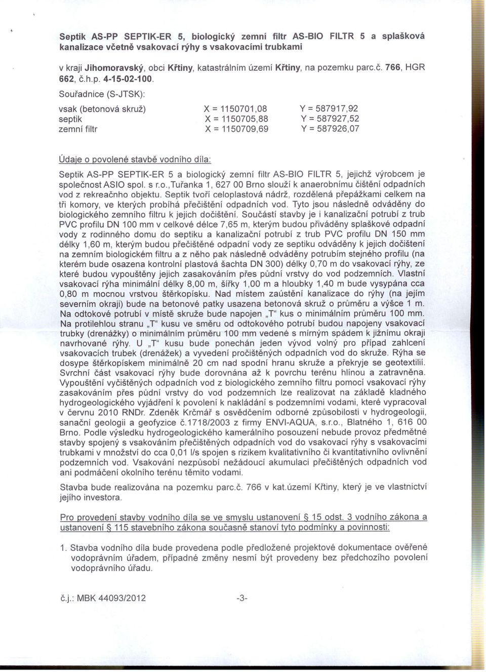 Souřadnice vsak (betonová septik zemní filtr (S-JTSK): skruž) x = 1150701,08 X = 1150705,88 X = 1150709,69 Y = 587917,92 Y = 587927,52 Y = 587926,07 Údaje o povolené stavbě vodního díla: Septik AS-PP