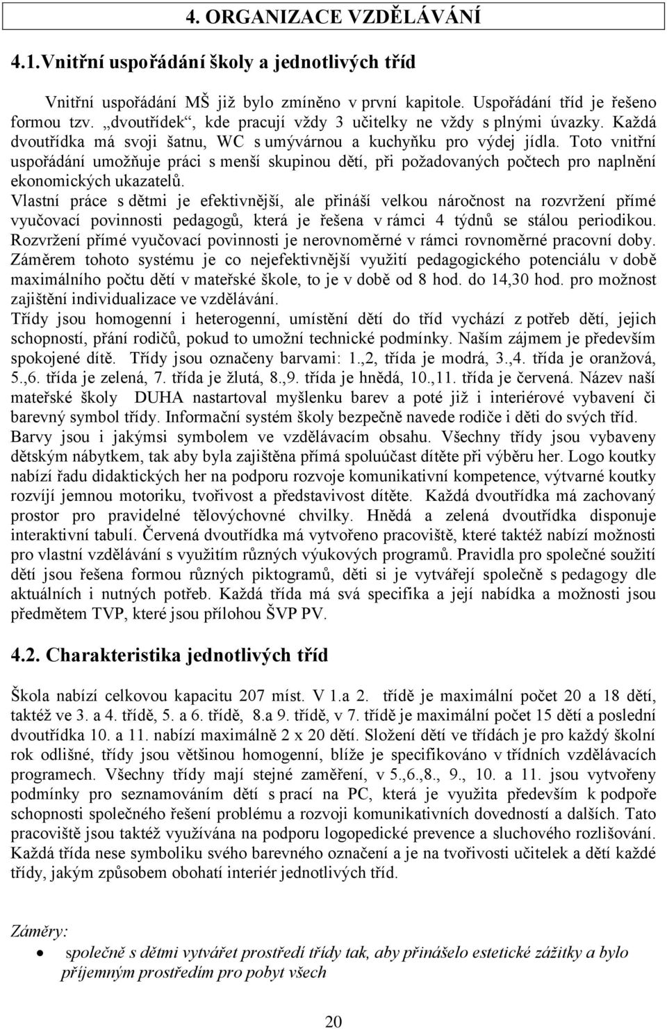 Toto vnitřní uspořádání umožňuje práci s menší skupinou dětí, při požadovaných počtech pro naplnění ekonomických ukazatelů.