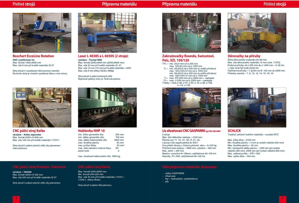 Laser L 4030S a L 6030S (2 stroje) výrobce Trumpf SRN Max. formát 2000 4000 mm (2000 6000 mm) Max. síla 20 mm při kvalitě materiálu St. 37 Max. síla 12 mm (15 mm) při kvalitě materiálu 1.4301 Max.