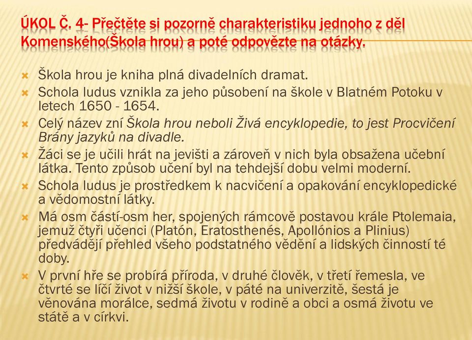 Žáci se je učili hrát na jevišti a zároveň v nich byla obsažena učební látka. Tento způsob učení byl na tehdejší dobu velmi moderní.