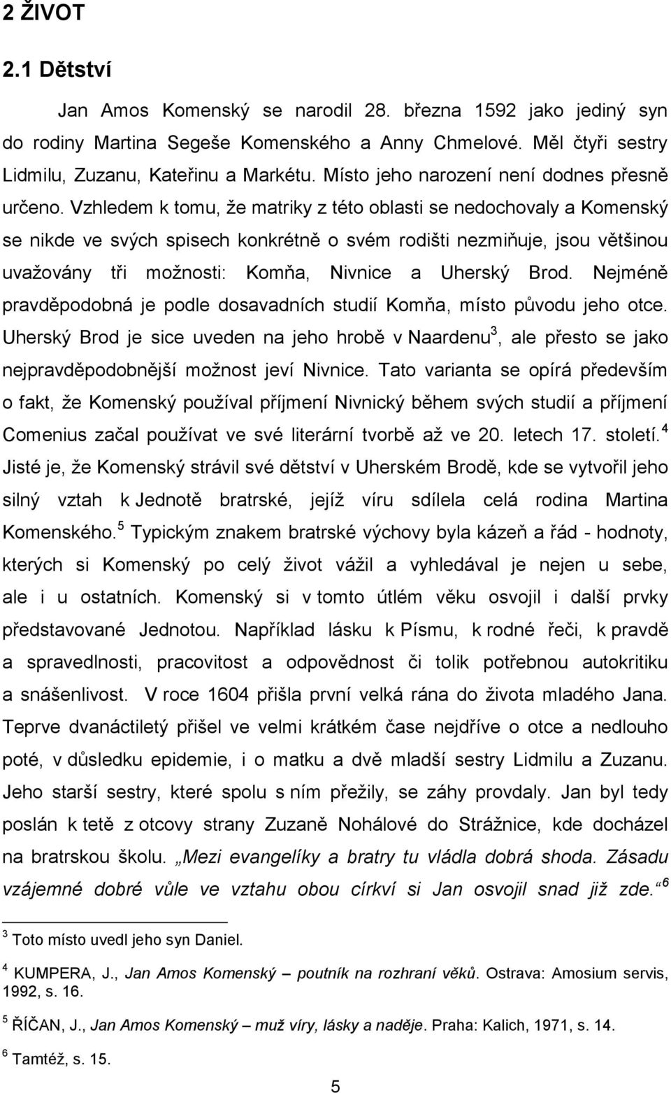 Vzhledem k tomu, ţe matriky z této oblasti se nedochovaly a Komenský se nikde ve svých spisech konkrétně o svém rodišti nezmiňuje, jsou většinou uvaţovány tři moţnosti: Komňa, Nivnice a Uherský Brod.