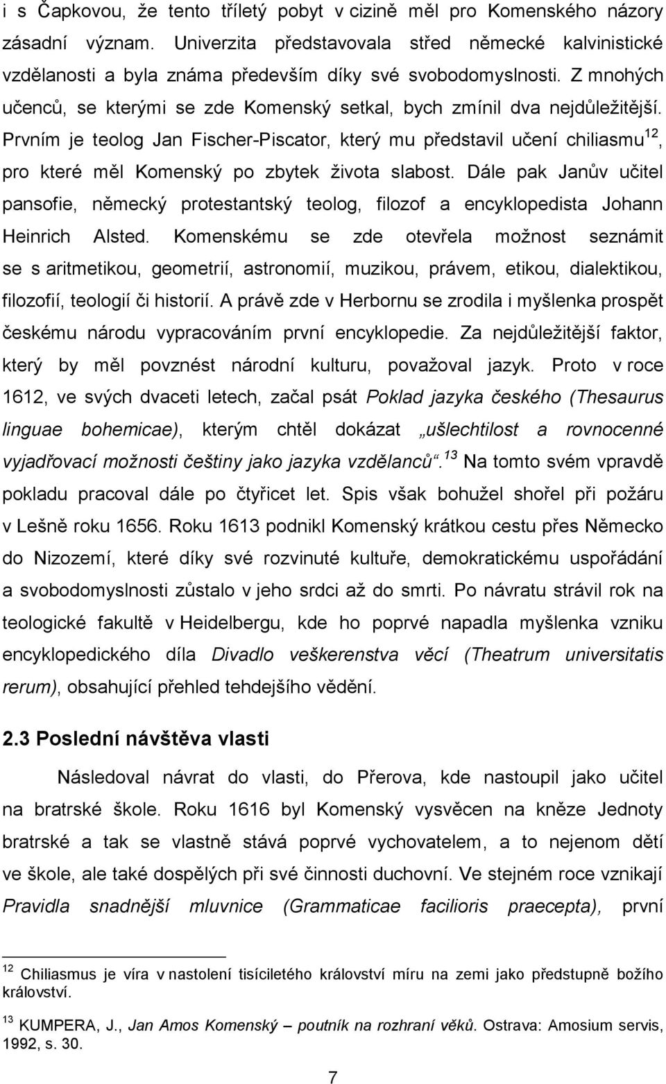 Prvním je teolog Jan Fischer-Piscator, který mu představil učení chiliasmu 12, pro které měl Komenský po zbytek ţivota slabost.