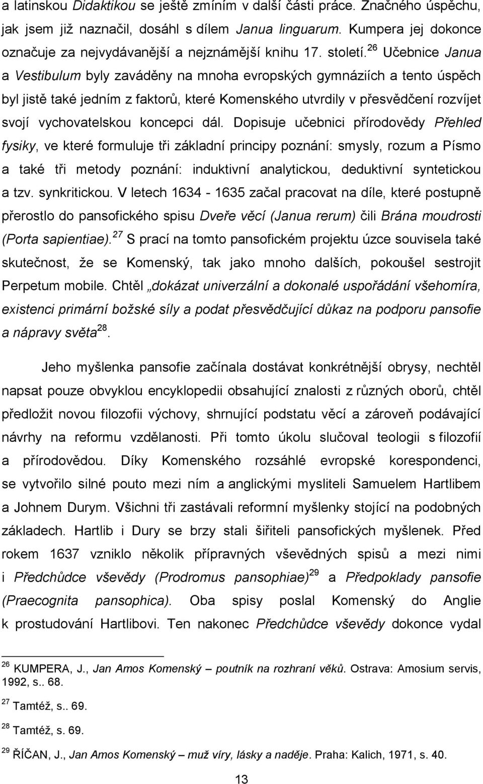 26 Učebnice Janua a Vestibulum byly zaváděny na mnoha evropských gymnáziích a tento úspěch byl jistě také jedním z faktorů, které Komenského utvrdily v přesvědčení rozvíjet svojí vychovatelskou