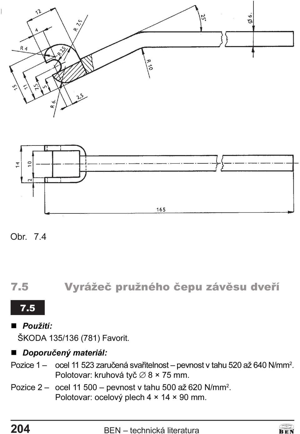 n Doporuèený materiál: Pozice 1 ocel 11 523 zaruèená svaøitelnost pevnost v tahu 520