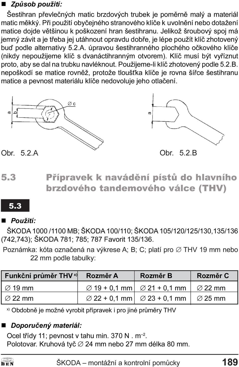 Jelikož šroubový spoj má jemný závit a je tøeba jej utáhnout opravdu dobøe, je lépe použít klíè zhotovený buï podle alternativy 5.2.