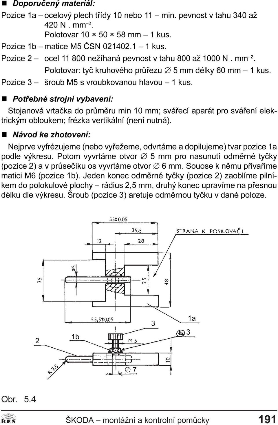 n Potøebné strojní vybavení: Stojanová vrtaèka do prùmìru min 10 mm; sváøecí aparát pro sváøení elektrickým obloukem; frézka vertikální (není nutná).