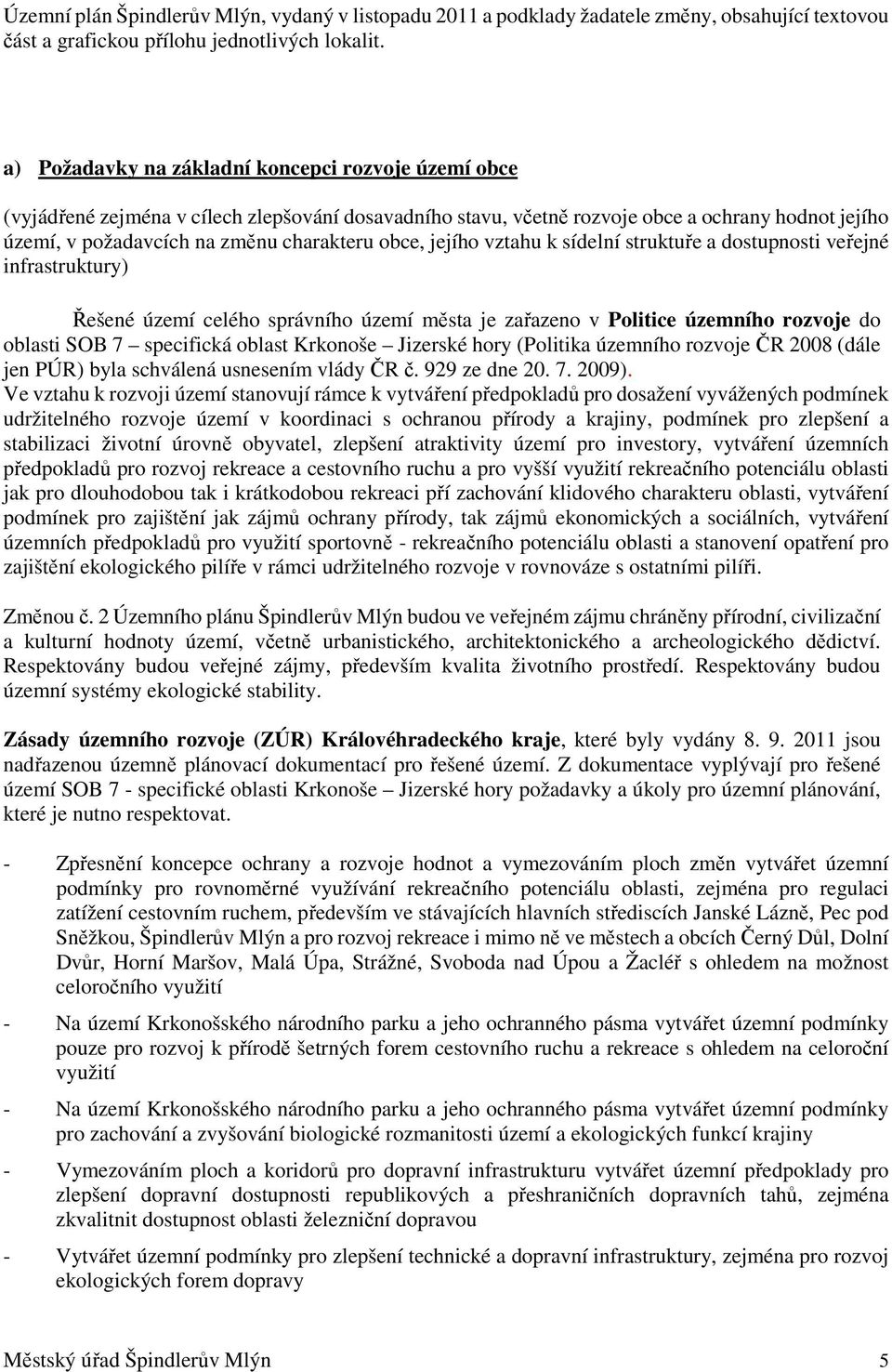 obce, jejího vztahu k sídelní struktuře a dostupnosti veřejné infrastruktury) Řešené území celého správního území města je zařazeno v Politice územního rozvoje do oblasti SOB 7 specifická oblast