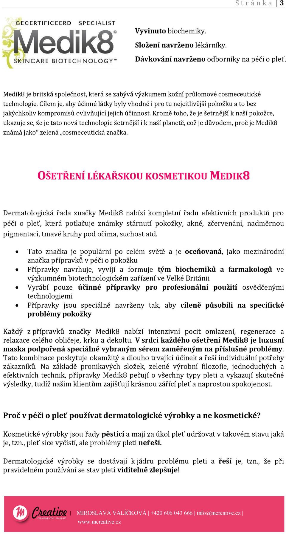 Cílem je, aby účinné látky byly vhodné i pro tu nejcitlivější pokožku a to bez jakýchkoliv kompromisů ovlivňující jejich účinnost.