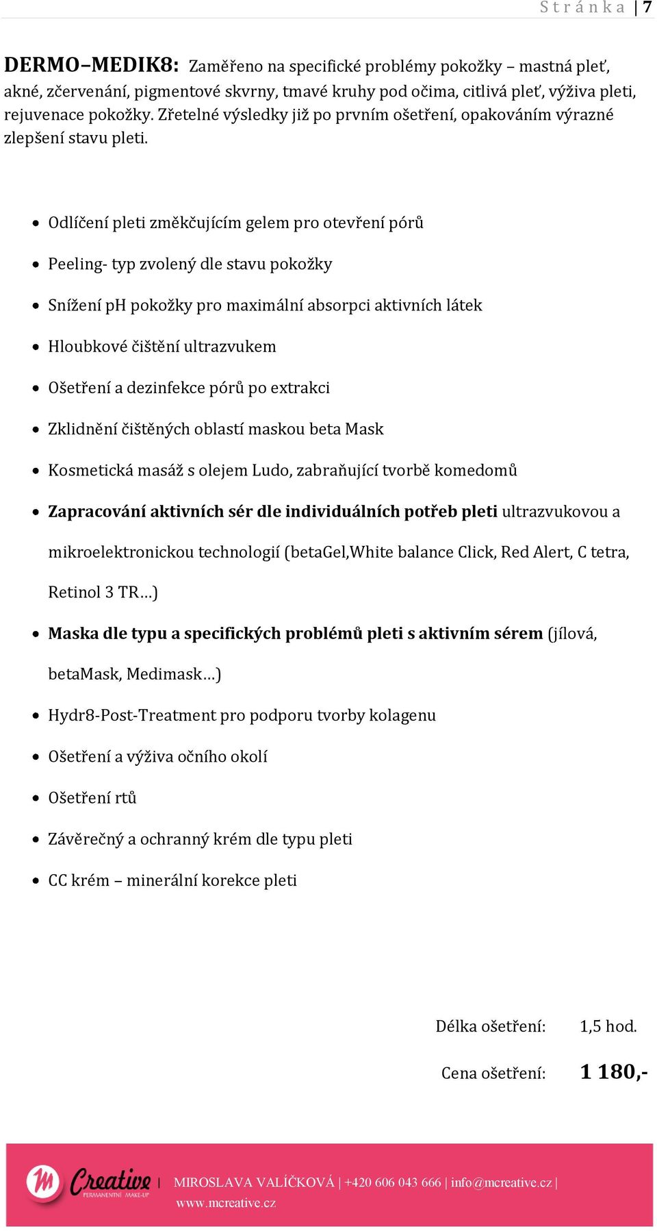 Odlíčení pleti změkčujícím gelem pro otevření pórů Peeling- typ zvolený dle stavu pokožky Snížení ph pokožky pro maximální absorpci aktivních látek Hloubkové čištění ultrazvukem Ošetření a dezinfekce