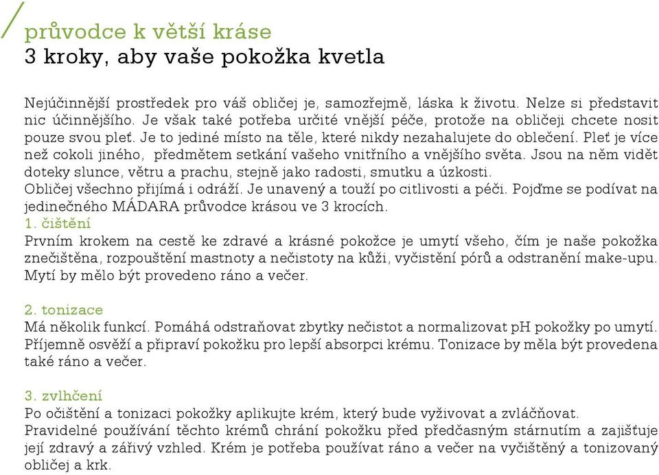 Pleť je více než cokoli jiného, předmětem setkání vašeho vnitřního a vnějšího světa. Jsou na něm vidět doteky slunce, větru a prachu, stejně jako radosti, smutku a úzkosti.