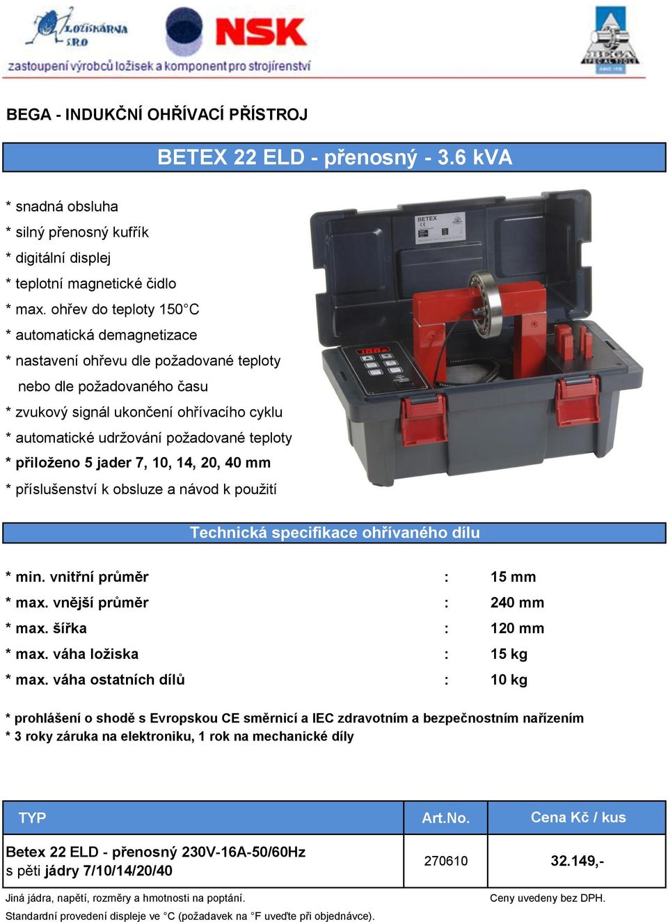 14, 20, 40 mm * min. vnitřní průměr : 15 mm * max. vnější průměr : 240 mm : 120 mm * max. váha ložiska : 15 kg * max.