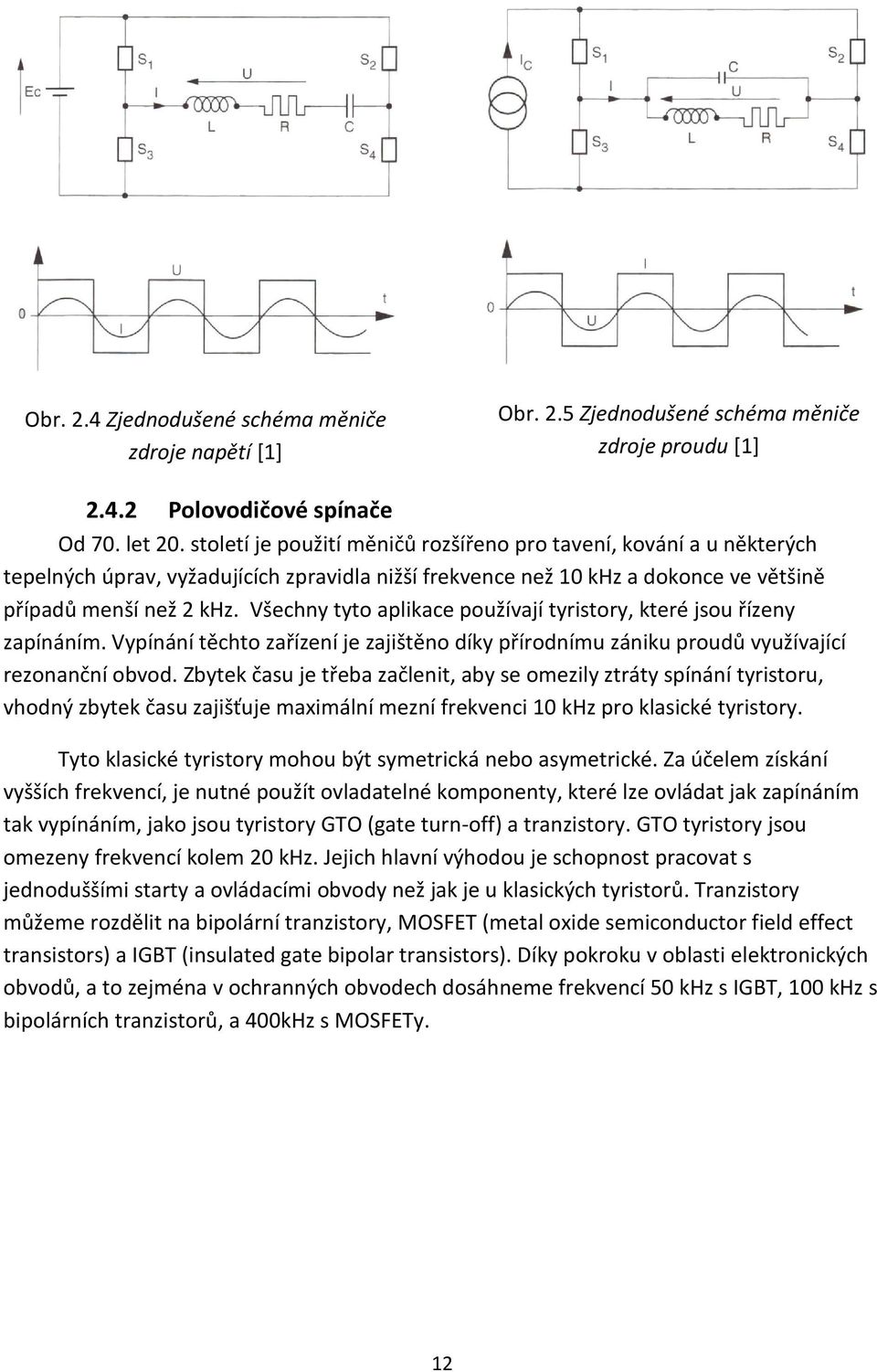 Všechny tyto aplikace používají tyristory, které jsou řízeny zapínáním. Vypínání těchto zařízení je zajištěno díky přírodnímu zániku proudů využívající rezonanční obvod.