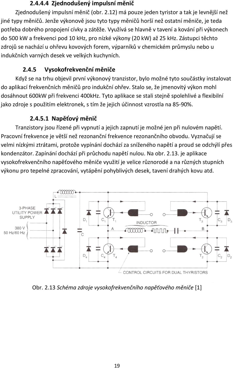 Využívá se hlavně v tavení a kování při výkonech do 500 kw a frekvenci pod 10 khz, pro nízké výkony (20 kw) až 25 khz.