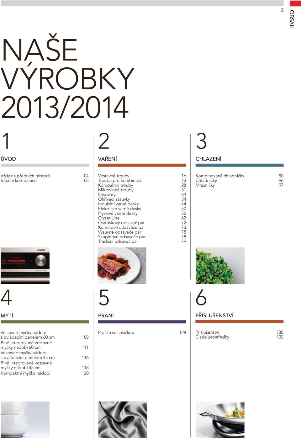 odsavače par 78 Tradiční odsavač par 79 Kombinované chladničky 90 Chladničky 96 Mrazničky 97 4 MYTÍ 5 PRANÍ 6 PŘÍSLUŠENSTVÍ Vestavné myčky nádobí s ovládacím panelem 60 cm 108 Plně integrované