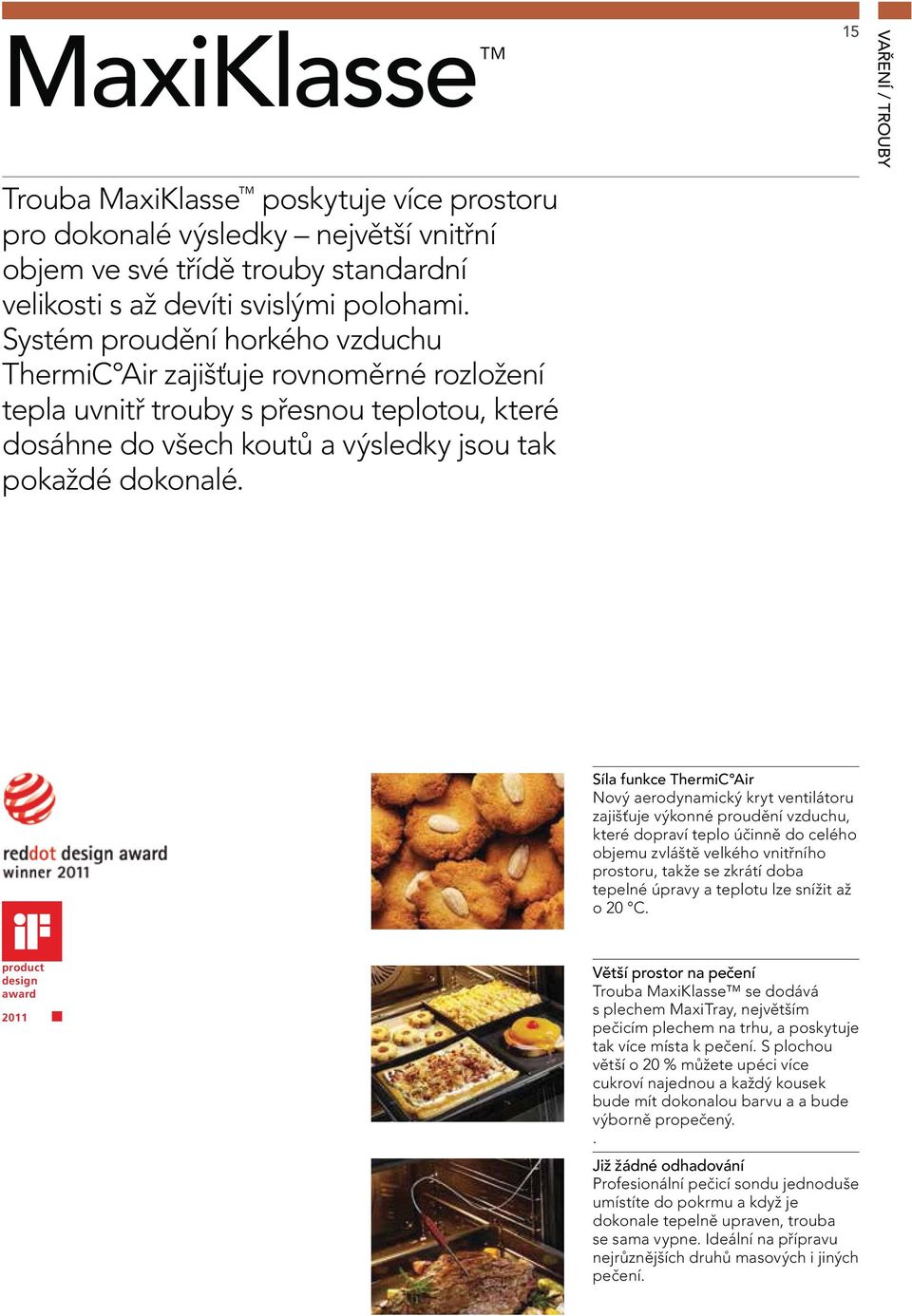 15 VAŘENÍ / TROUBY Síla funkce ThermiC Air Nový aerodynamický kryt ventilátoru zajišťuje výkonné proudění vzduchu, které dopraví teplo účinně do celého objemu zvláště velkého vnitřního prostoru,