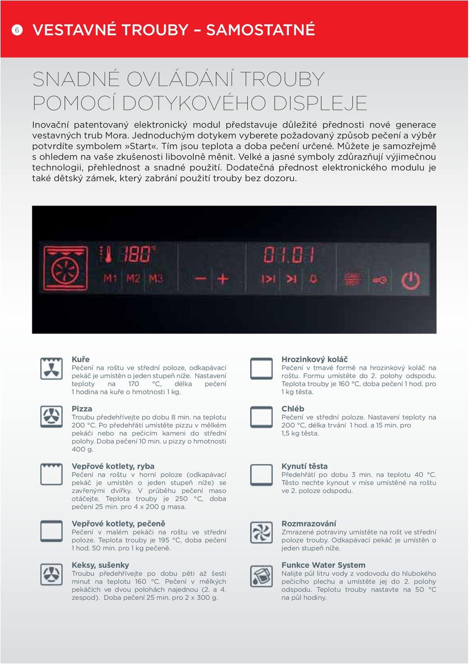 Velké a jasné symboly zdůrazňují výjimečnou technologii, přehlednost a snadné použití. Dodatečná přednost elektronického modulu je také dětský zámek, který zabrání použití trouby bez dozoru.