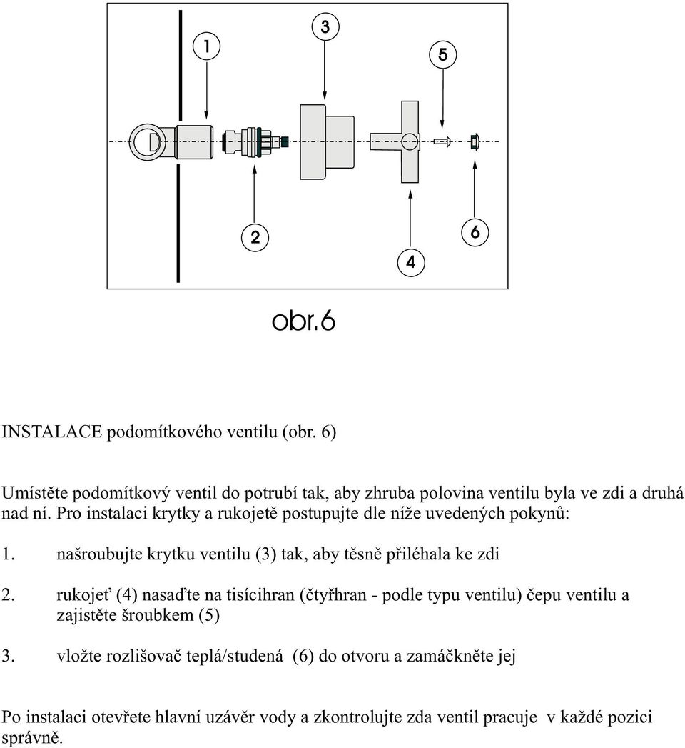 Pro instalaci krytky a rukojetì postupujte dle níže uvedených pokynù:. našroubujte krytku ventilu () tak, aby tìsnì pøiléhala ke zdi.