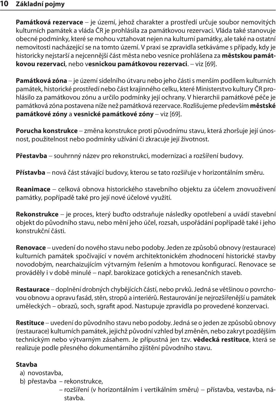 V praxi se zpravidla setkáváme s případy, kdy je historicky nejstarší a nejcennější část města nebo vesnice prohlášena za městskou památkovou rezervaci, nebo vesnickou památkovou rezervaci. viz [69].