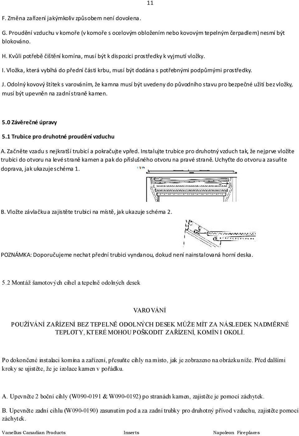 Odolný kovový štítek s varováním, že kamna musí být uvedeny do původního stavu pro bezpečné užití bez vložky, musí být upevněn na zadní straně kamen. 5.0 Závěrečné úpravy 5.