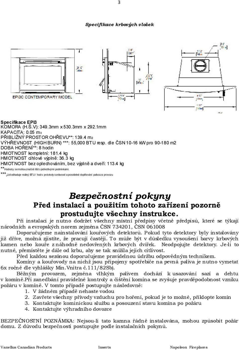 4 kg **Hodnoty se mohou značně lišit s jednotlivými podmínkami. *** Ltd odhaduje reálný BTU / hod s protokoly cordwood a pravidelné doplňování paliva za provozu.