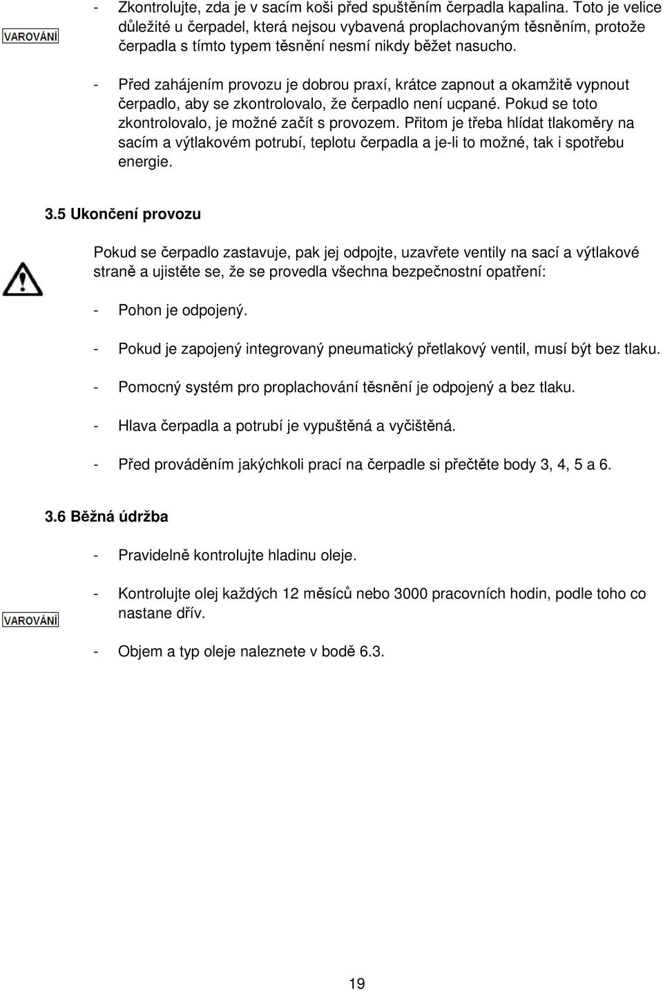 - Před zahájením provozu je dobrou praxí, krátce zapnout a okamžitě vypnout čerpadlo, aby se zkontrolovalo, že čerpadlo není ucpané. Pokud se toto zkontrolovalo, je možné začít s provozem.