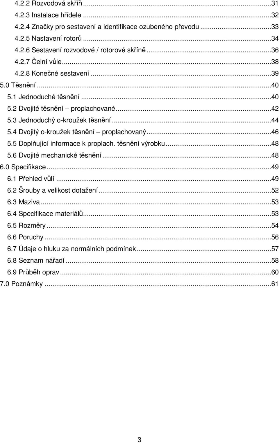 4 Dvojitý o-kroužek těsnění proplachovaný...46 5.5 Doplňující informace k proplach. těsnění výrobku...48 5.6 Dvojité mechanické těsnění...48 6.0 Specifikace...49 6.1 Přehled vůlí...49 6.2 Šrouby a velikost dotažení.