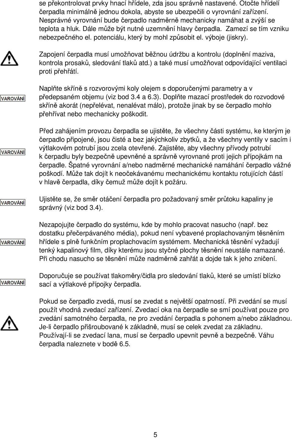 potenciálu, který by mohl způsobit el. výboje (jiskry). Zapojení čerpadla musí umožňovat běžnou údržbu a kontrolu (doplnění maziva, kontrola prosaků, sledování tlaků atd.
