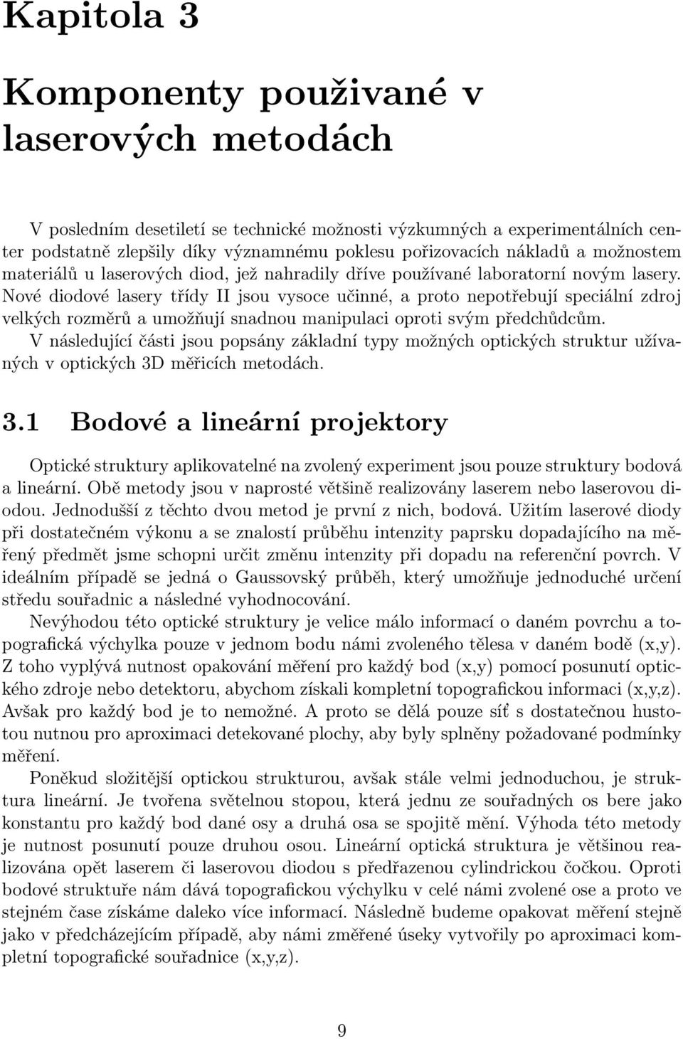 Nové diodové lasery třídy II jsou vysoce učinné, a proto nepotřebují speciální zdroj velkých rozměrů a umožňují snadnou manipulaci oproti svým předchůdcům.