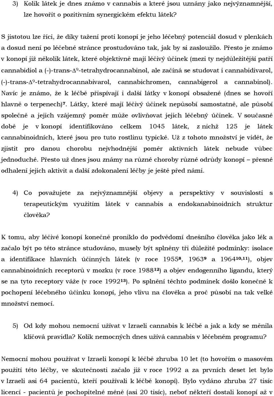 Přesto je známo v konopí již několik látek, které objektivně mají léčivý účinek (mezi ty nejdůležitější patří cannabidiol a (-)-trans- 9 -tetrahydrocannabinol, ale začíná se studovat i