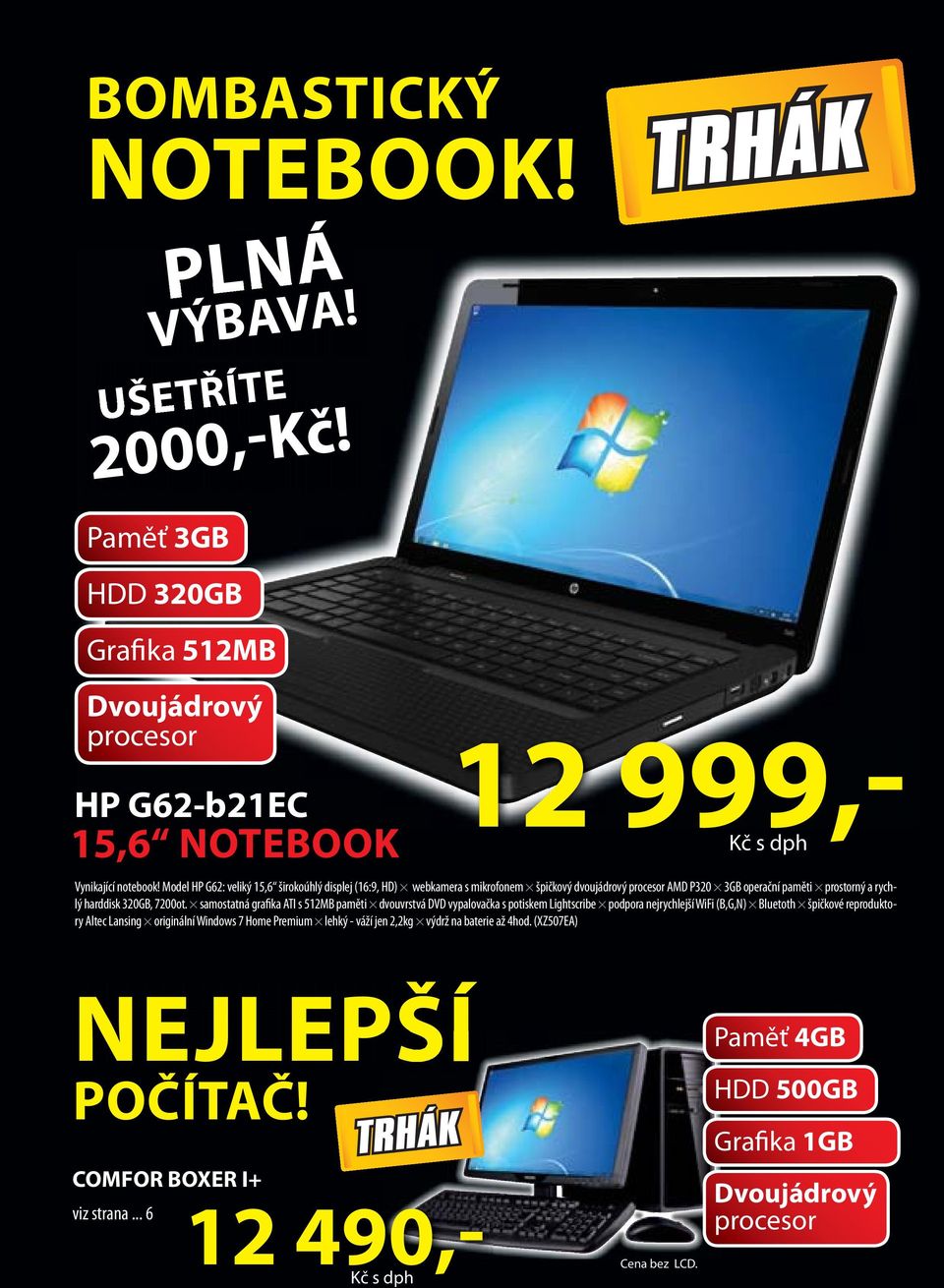 samostatná grafika ATI s 512MB paměti dvouvrstvá DVD vypalovačka s potiskem Lightscribe podpora nejrychlejší WiFi (B,G,N) Bluetoth špičkové reproduktory Altec Lansing originální Windows 7