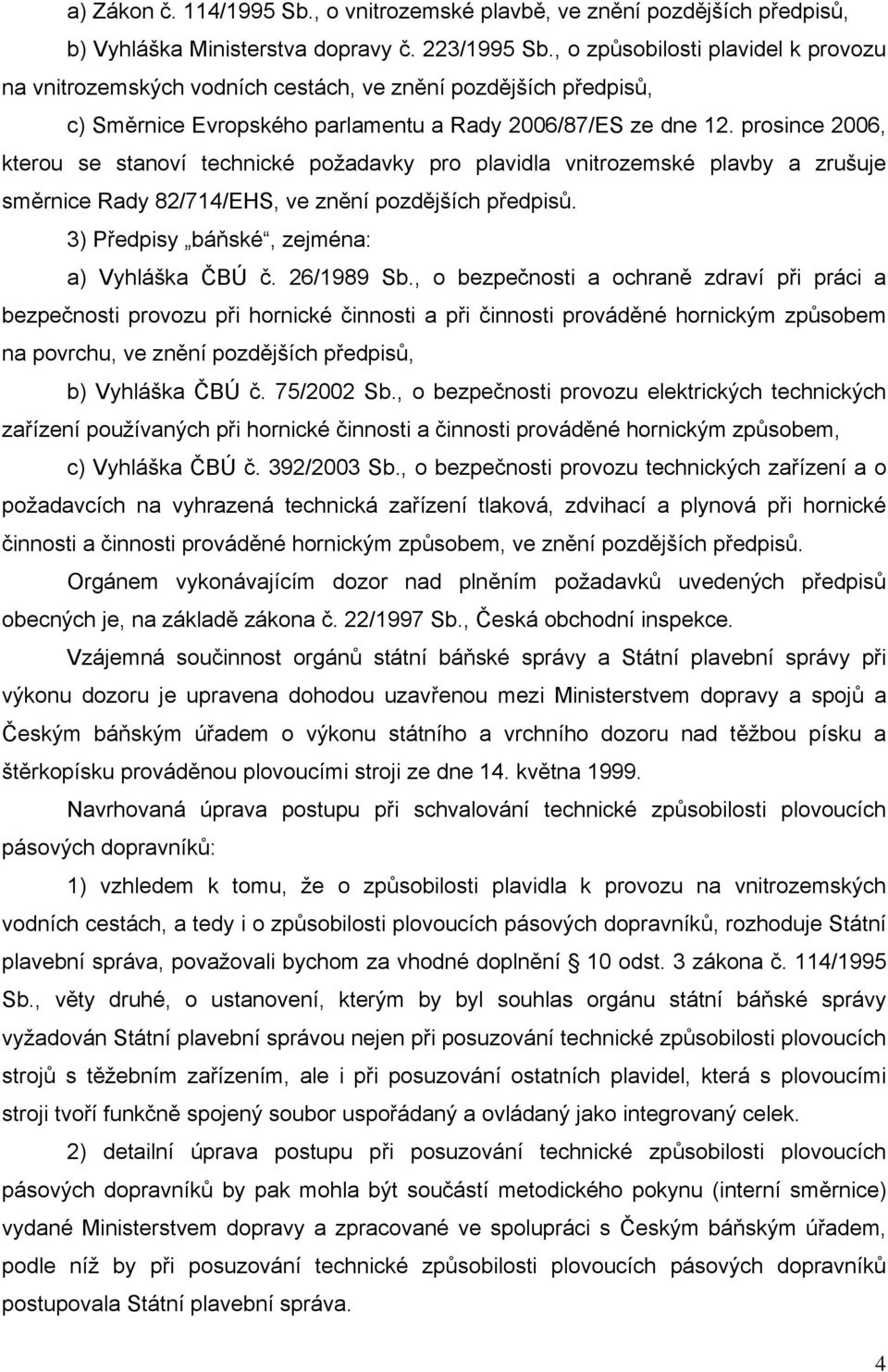 prosince 2006, kterou se stanoví technické požadavky pro plavidla vnitrozemské plavby a zrušuje směrnice Rady 82/714/EHS, ve znění pozdějších předpisů. 3) Předpisy báňské, zejména: a) Vyhláška ČBÚ č.