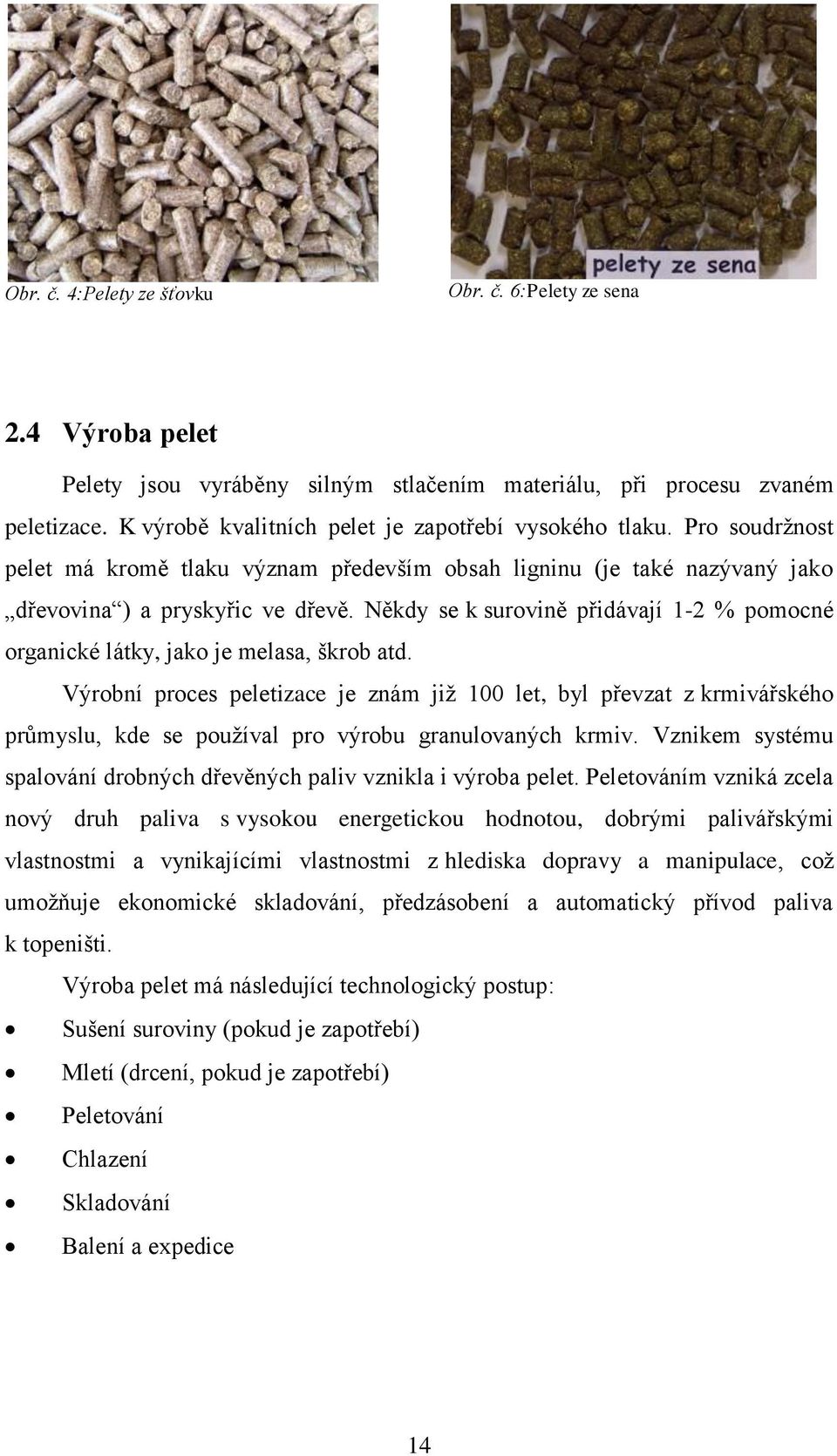 Někdy se k surovině přidávají 1-2 % pomocné organické látky, jako je melasa, škrob atd.