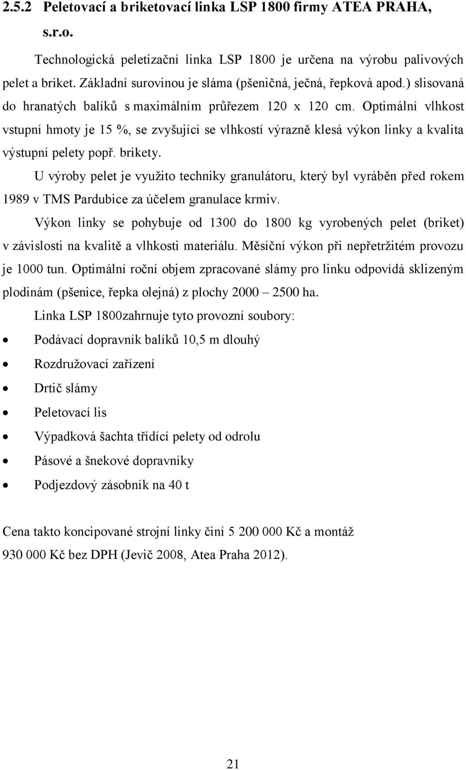 Optimální vlhkost vstupní hmoty je 15 %, se zvyšující se vlhkostí výrazně klesá výkon linky a kvalita výstupní pelety popř. brikety.