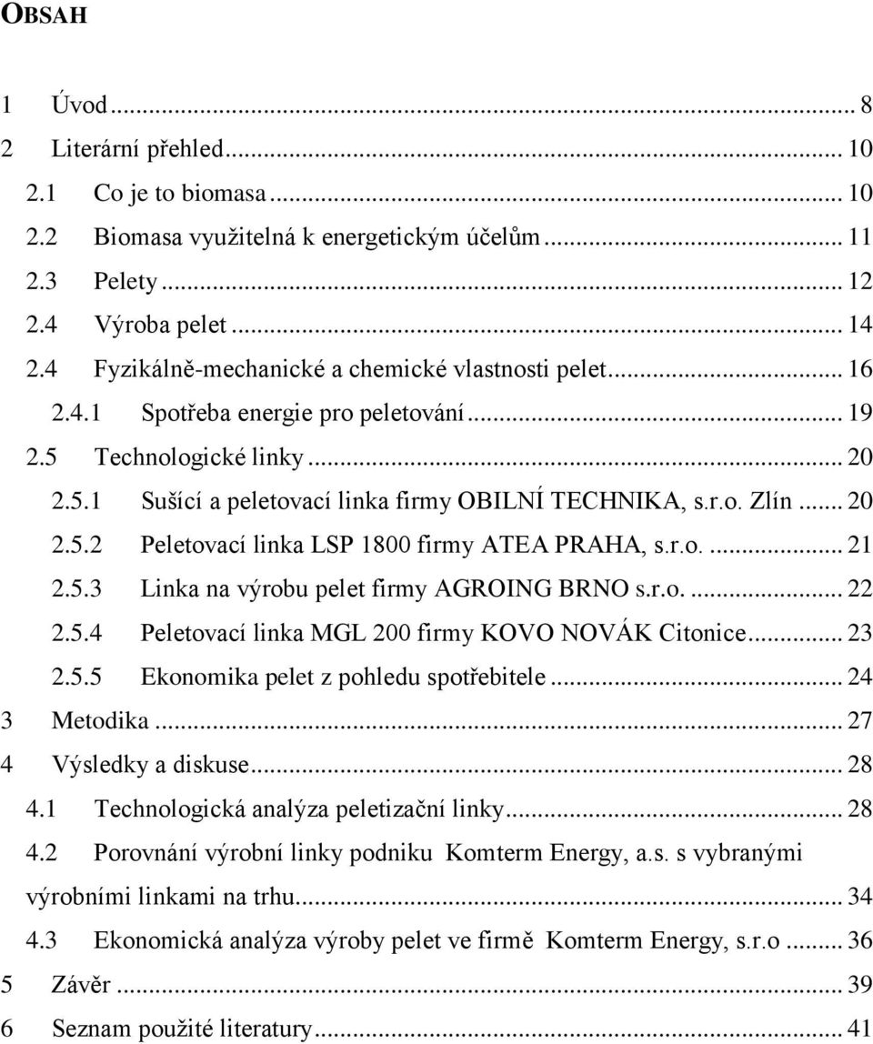 .. 20 2.5.2 Peletovací linka LSP 1800 firmy ATEA PRAHA, s.r.o.... 21 2.5.3 Linka na výrobu pelet firmy AGROING BRNO s.r.o.... 22 2.5.4 Peletovací linka MGL 200 firmy KOVO NOVÁK Citonice... 23 2.5.5 Ekonomika pelet z pohledu spotřebitele.