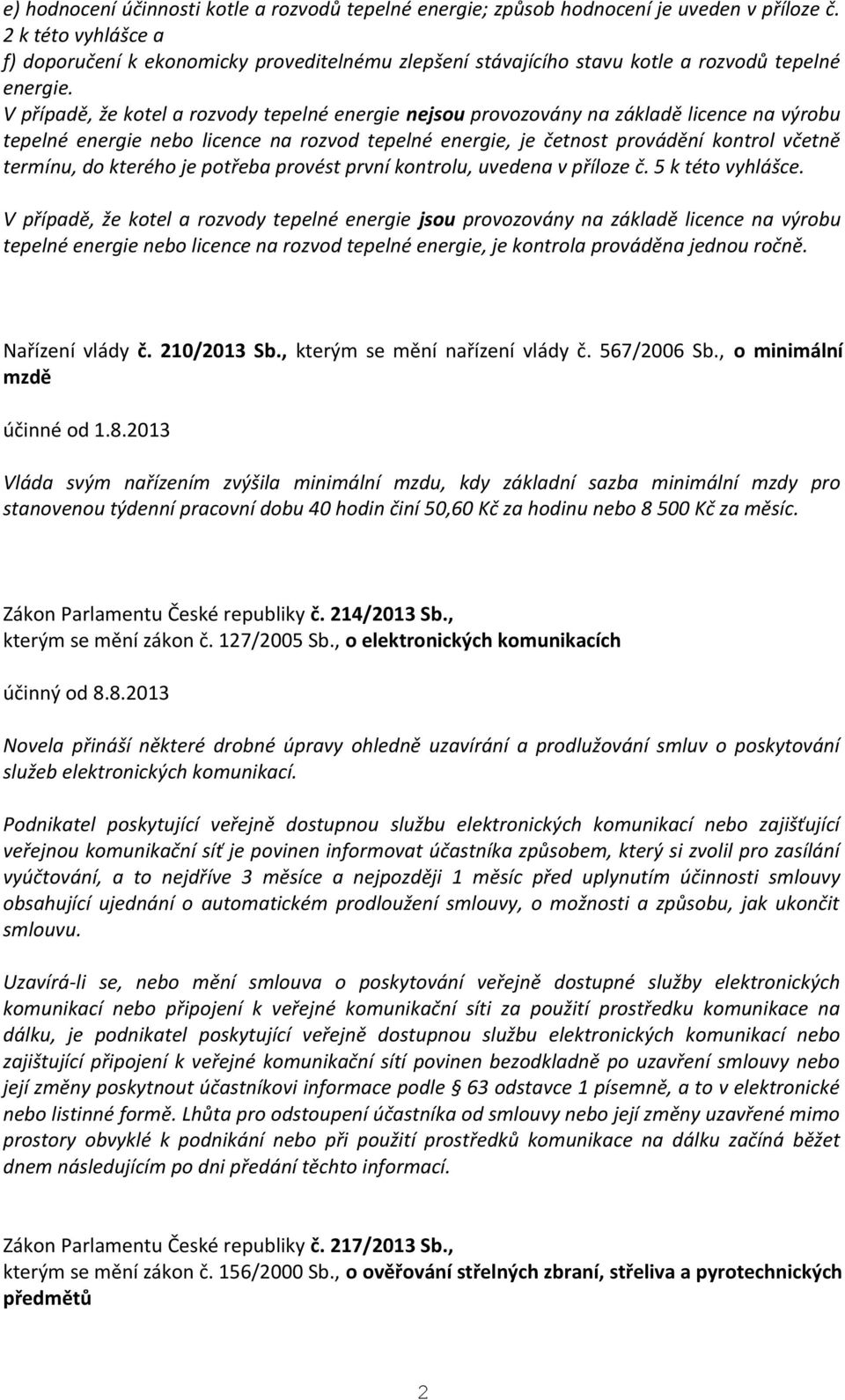 V případě, že kotel a rozvody tepelné energie nejsou provozovány na základě licence na výrobu tepelné energie nebo licence na rozvod tepelné energie, je četnost provádění kontrol včetně termínu, do