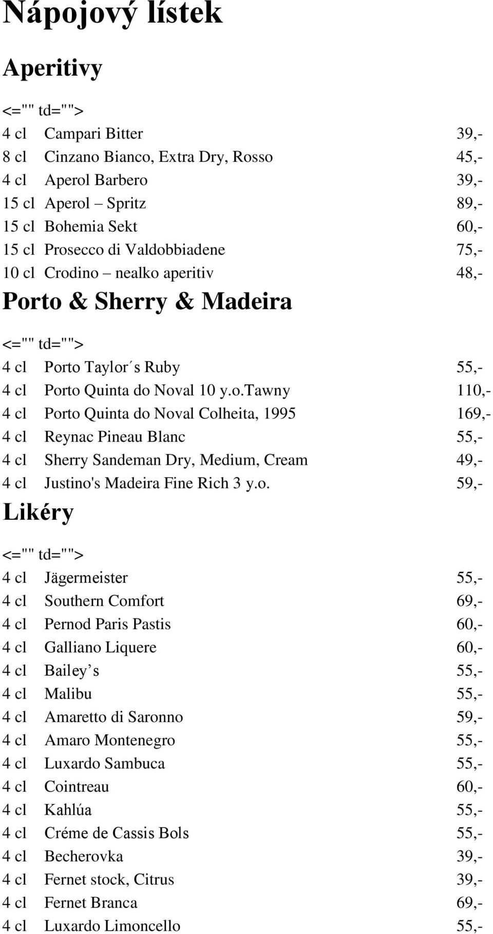 o. 59,- Likéry 4 cl Jägermeister 55,- 4 cl Southern Comfort 69,- 4 cl Pernod Paris Pastis 60,- 4 cl Galliano Liquere 60,- 4 cl Bailey s 55,- 4 cl Malibu 55,- 4 cl Amaretto di Saronno 59,- 4 cl Amaro