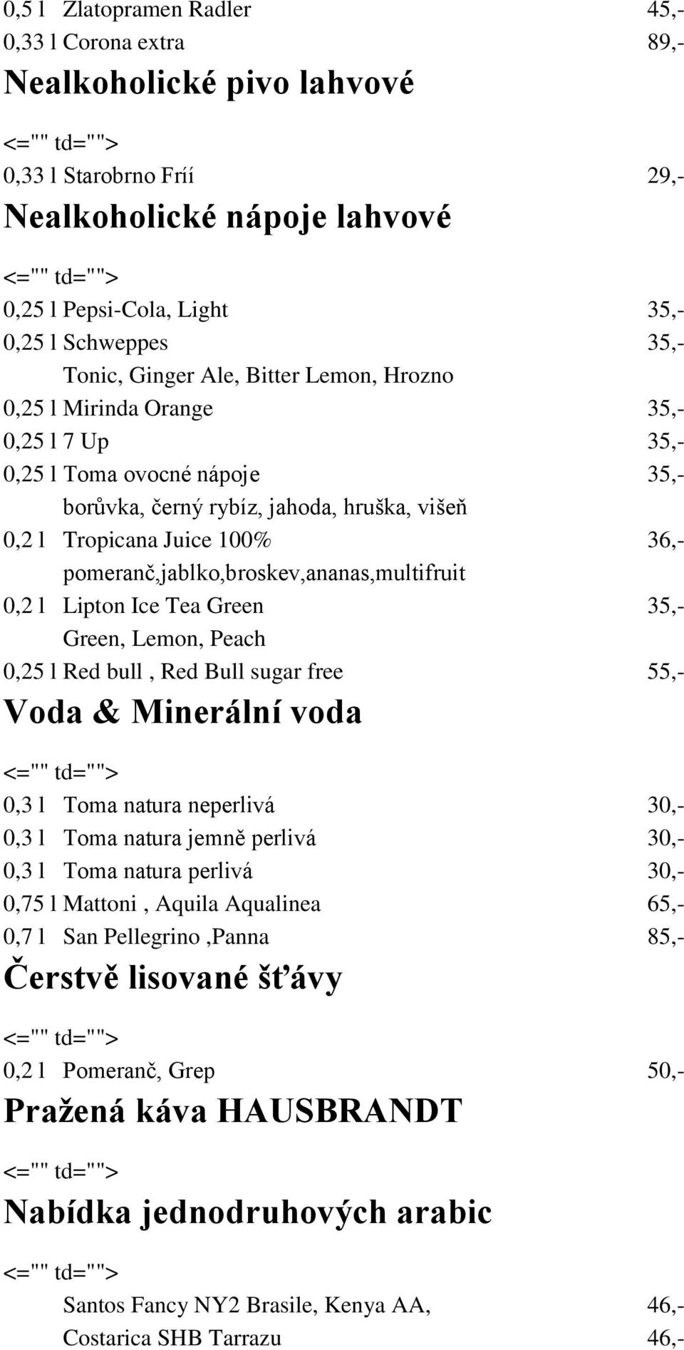 pomeranč,jablko,broskev,ananas,multifruit 0,2 l Lipton Ice Tea Green 35,- Green, Lemon, Peach 0,25 l Red bull, Red Bull sugar free 55,- Voda & Minerální voda 0,3 l Toma natura neperlivá 30,- 0,3 l