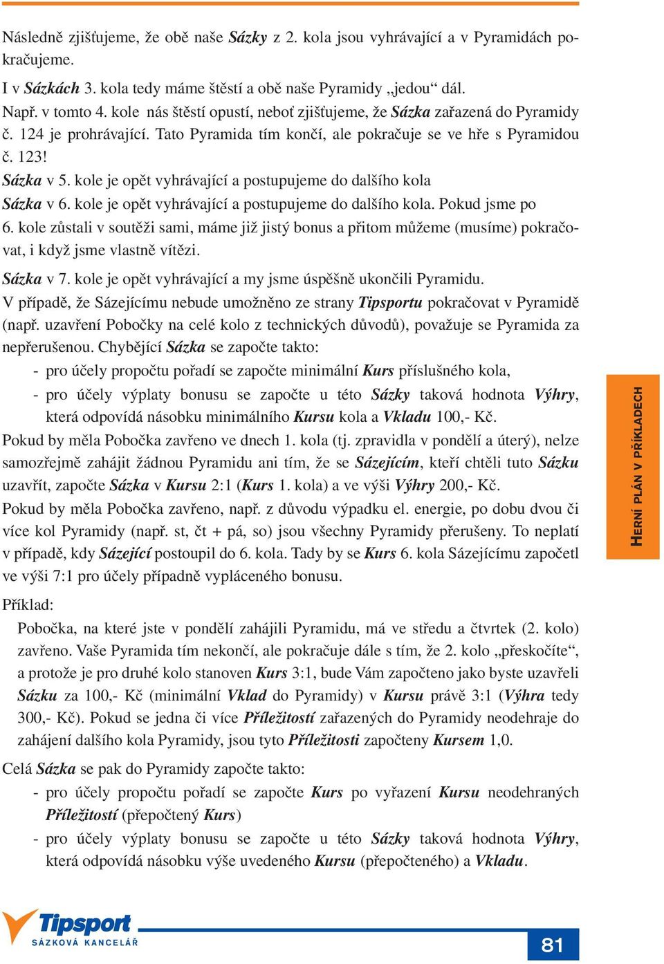 kole je opět vyhrávající a postupujeme do dalšího kola Sázka v 6. kole je opět vyhrávající a postupujeme do dalšího kola. Pokud jsme po 6.