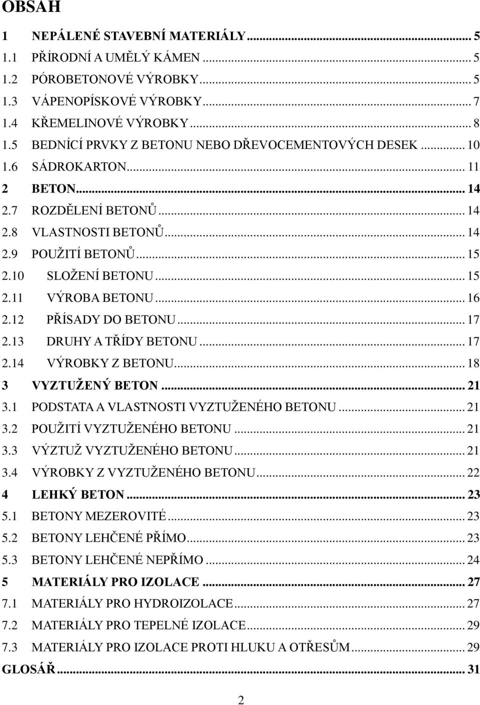 .. 15 2.11 VÝROBA BETONU... 16 2.12 PŘÍSADY DO BETONU... 17 2.13 DRUHY A TŘÍDY BETONU... 17 2.14 VÝROBKY Z BETONU... 18 3 VYZTUŽENÝ BETON... 21 3.1 PODSTATA A VLASTNOSTI VYZTUŢENÉHO BETONU... 21 3.2 POUŢITÍ VYZTUŢENÉHO BETONU.