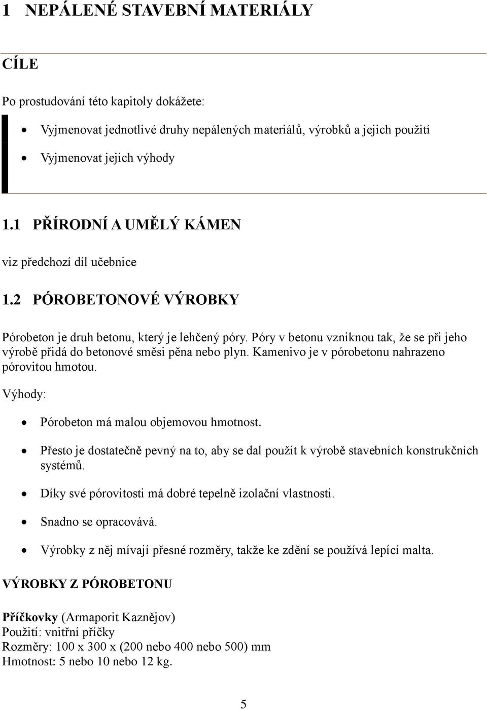 Póry v betonu vzniknou tak, ţe se při jeho výrobě přidá do betonové směsi pěna nebo plyn. Kamenivo je v pórobetonu nahrazeno pórovitou hmotou. Výhody: Pórobeton má malou objemovou hmotnost.